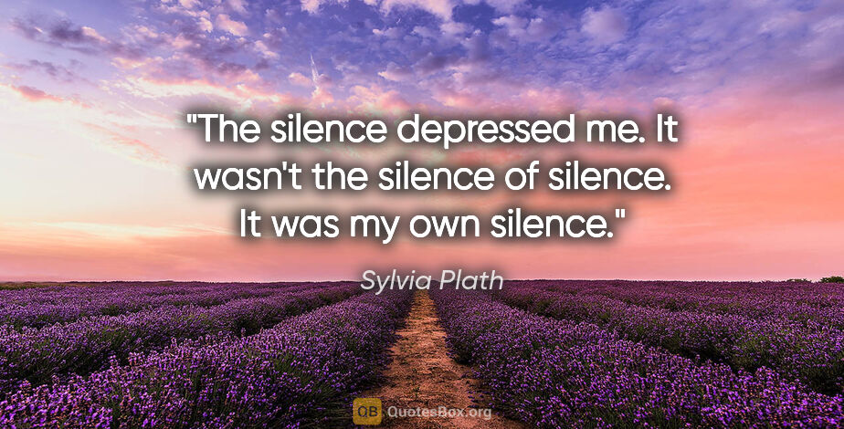 Sylvia Plath quote: "The silence depressed me. It wasn't the silence of silence. It..."