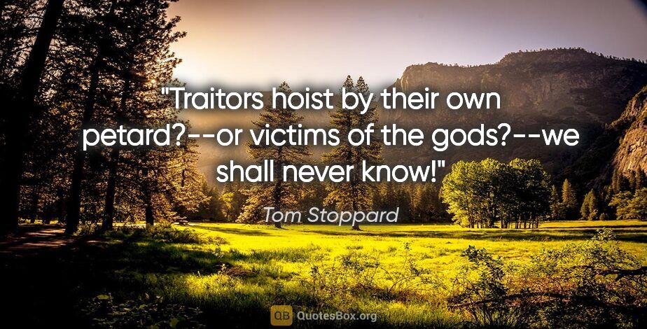 Tom Stoppard quote: "Traitors hoist by their own petard?--or victims of the..."