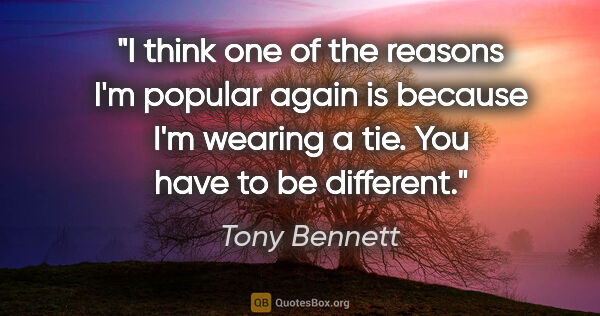 Tony Bennett quote: "I think one of the reasons I'm popular again is because I'm..."