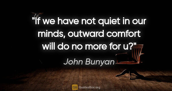 John Bunyan quote: "If we have not quiet in our minds, outward comfort will do no..."