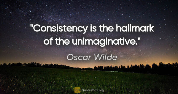 Oscar Wilde quote: "Consistency is the hallmark of the unimaginative."