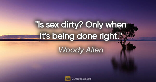 Woody Allen quote: "Is sex dirty? Only when it's being done right."
