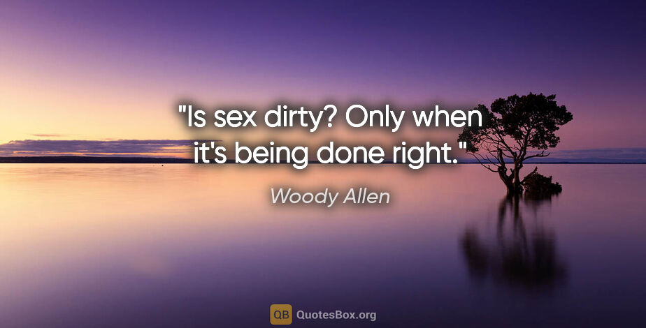 Woody Allen quote: "Is sex dirty? Only when it's being done right."