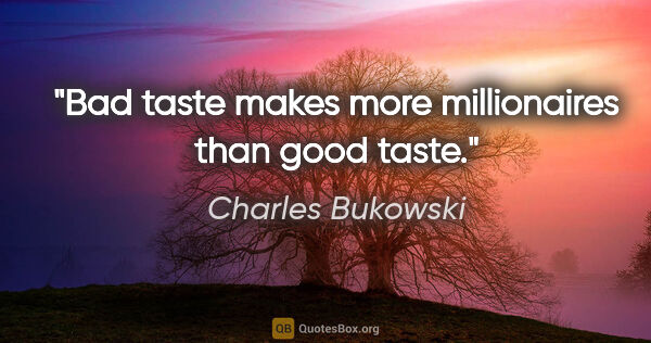 Charles Bukowski quote: "Bad taste makes more millionaires than good taste."