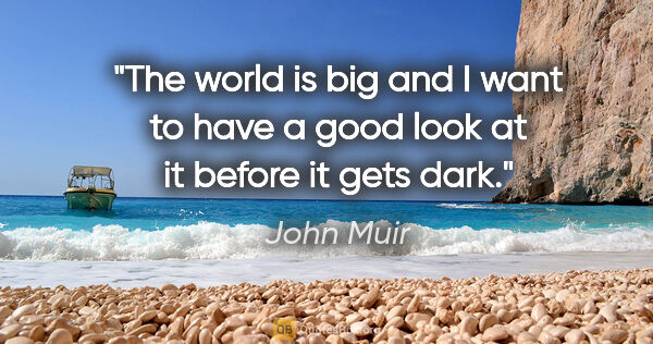 John Muir quote: "The world is big and I want to have a good look at it before..."