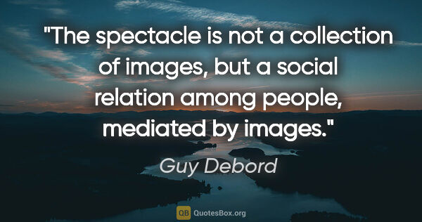 Guy Debord quote: "The spectacle is not a collection of images, but a social..."