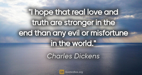 Charles Dickens quote: "I hope that real love and truth are stronger in the end than..."