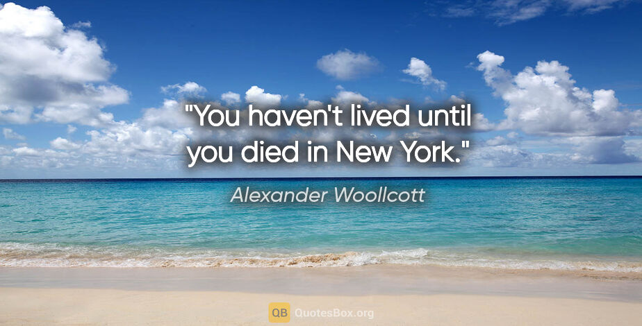 Alexander Woollcott quote: "You haven't lived until you died in New York."