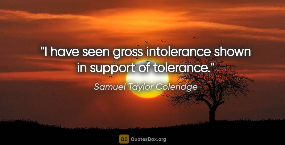 Samuel Taylor Coleridge quote: "I have seen gross intolerance shown in support of tolerance."