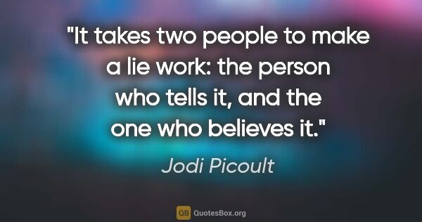 Jodi Picoult quote: "It takes two people to make a lie work: the person who tells..."