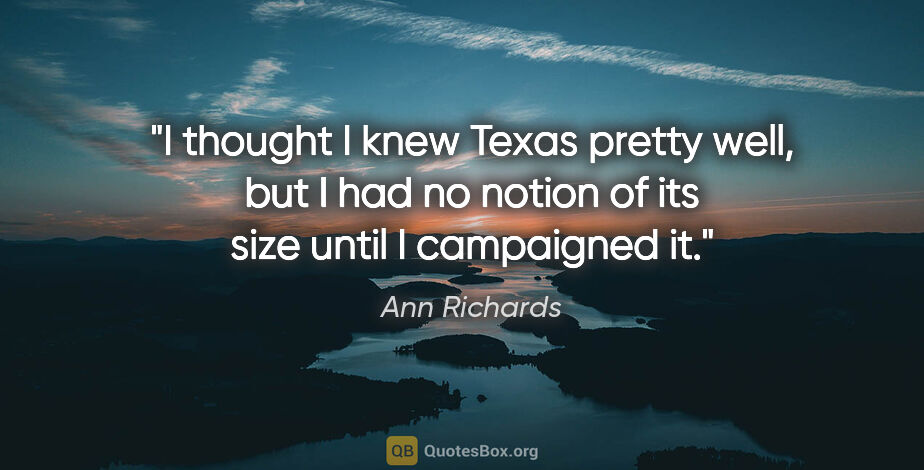 Ann Richards quote: "I thought I knew Texas pretty well, but I had no notion of its..."