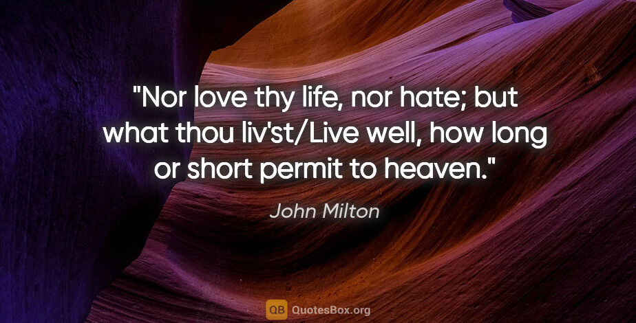 John Milton quote: "Nor love thy life, nor hate; but what thou liv'st/Live well,..."