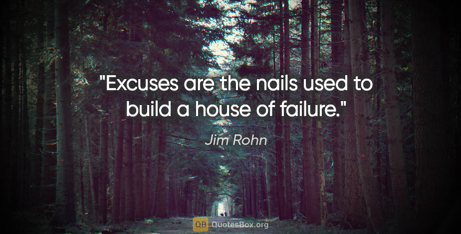 Jim Rohn quote: "Excuses are the nails used to build a house of failure."