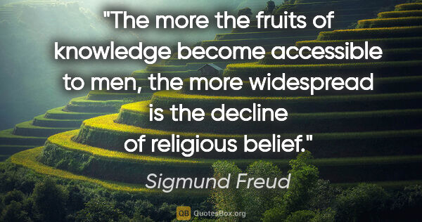 Sigmund Freud quote: "The more the fruits of knowledge become accessible to men, the..."