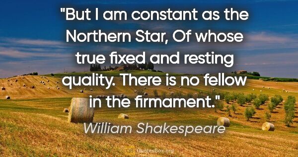 William Shakespeare quote: "But I am constant as the Northern Star, Of whose true fixed..."
