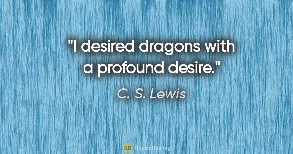 C. S. Lewis quote: "I desired dragons with a profound desire."