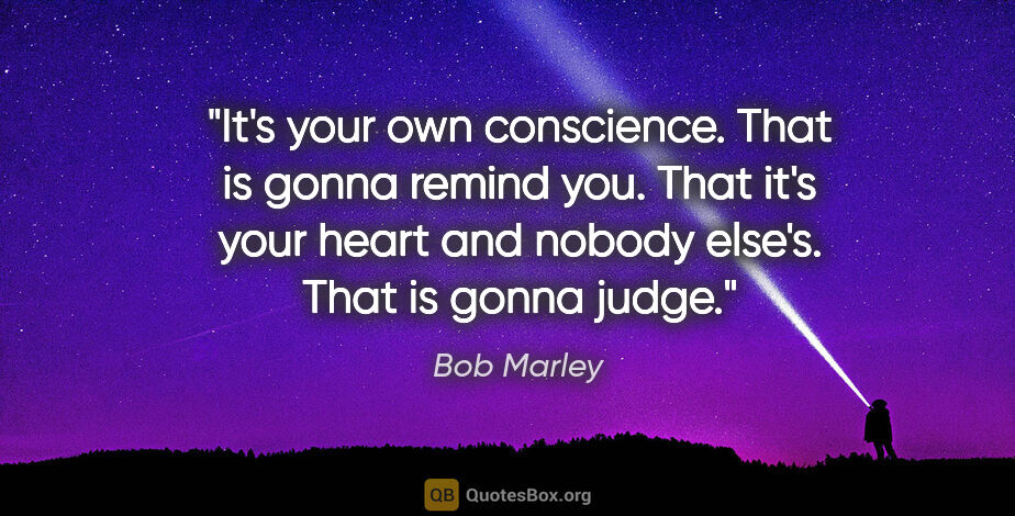 Bob Marley quote: "It's your own conscience. That is gonna remind you. That it's..."