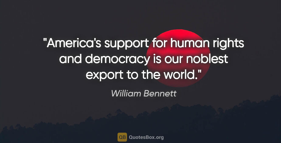 William Bennett quote: "America's support for human rights and democracy is our..."