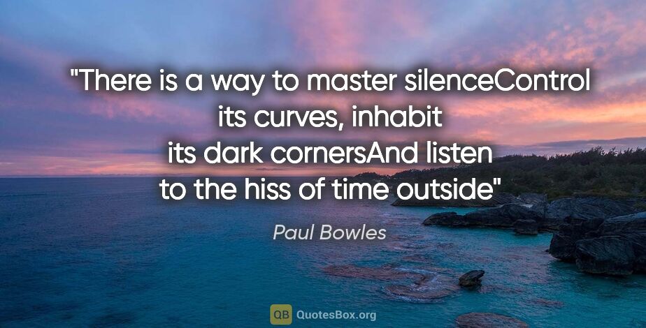 Paul Bowles quote: "There is a way to master silenceControl its curves, inhabit..."