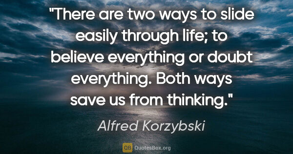 Alfred Korzybski quote: "There are two ways to slide easily through life; to believe..."