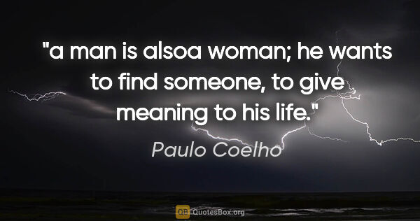 Paulo Coelho quote: "a man is alsoa woman; he wants to find someone, to give..."