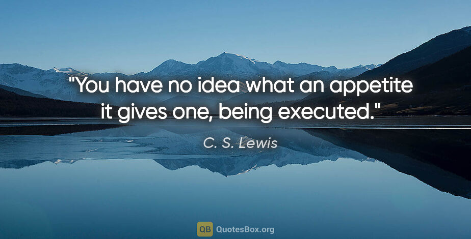 C. S. Lewis quote: "You have no idea what an appetite it gives one, being executed."