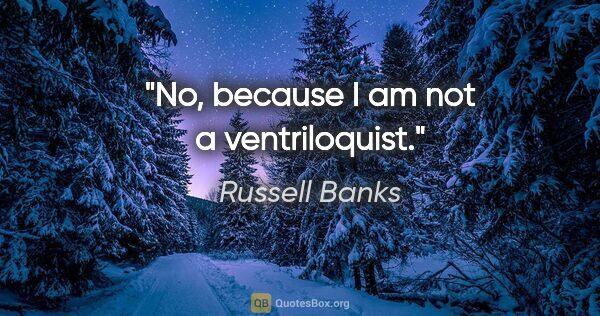 Russell Banks quote: "No, because I am not a ventriloquist."