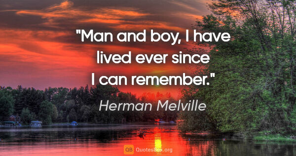 Herman Melville quote: "Man and boy, I have lived ever since I can remember."