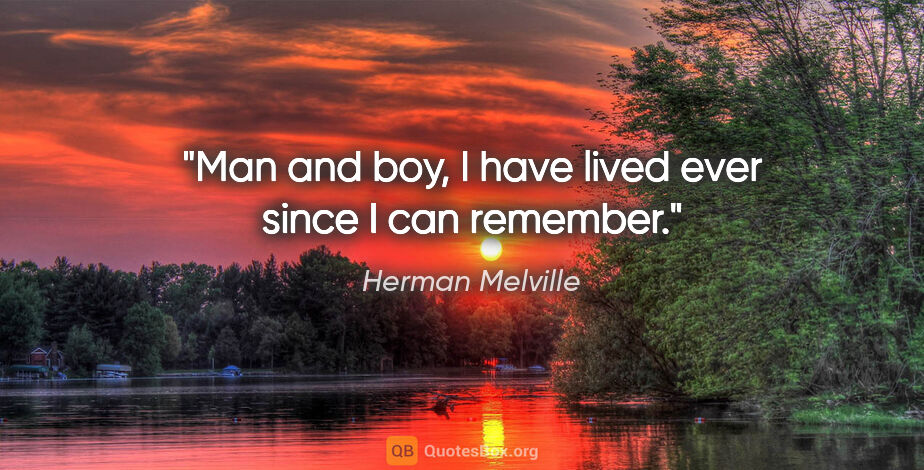 Herman Melville quote: "Man and boy, I have lived ever since I can remember."