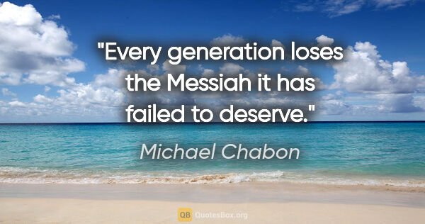Michael Chabon quote: "Every generation loses the Messiah it has failed to deserve."