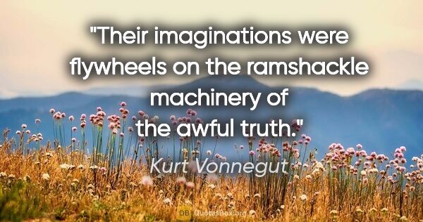 Kurt Vonnegut quote: "Their imaginations were flywheels on the ramshackle machinery..."