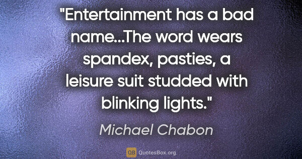 Michael Chabon quote: "Entertainment has a bad name...The word wears spandex,..."
