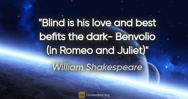 William Shakespeare quote: "Blind is his love and best befits the dark- Benvolio (in Romeo..."