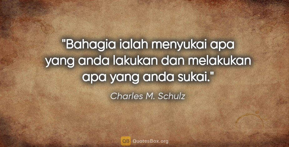 Charles M. Schulz quote: "Bahagia ialah menyukai apa yang anda lakukan dan melakukan apa..."