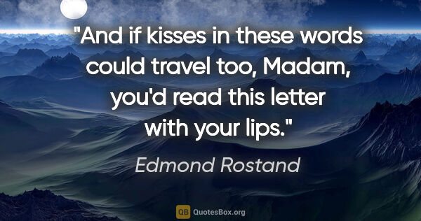 Edmond Rostand quote: "And if kisses in these words could travel too, Madam, you'd..."