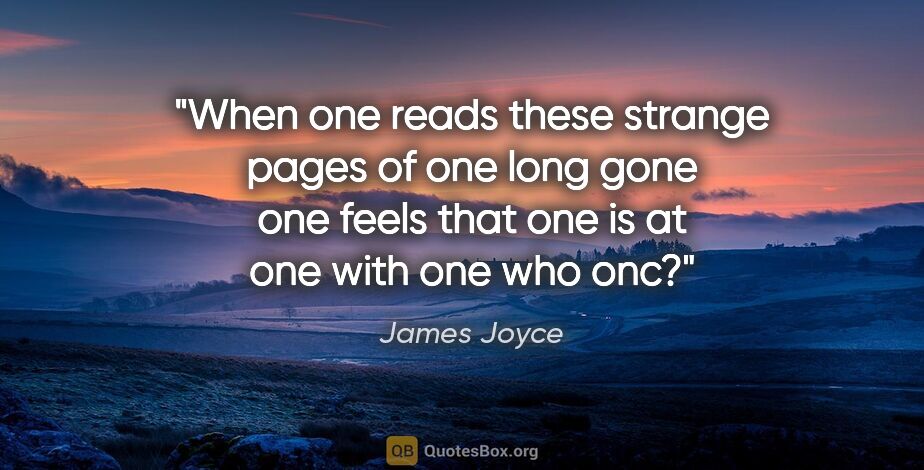 James Joyce quote: "When one reads these strange pages of one long gone one feels..."