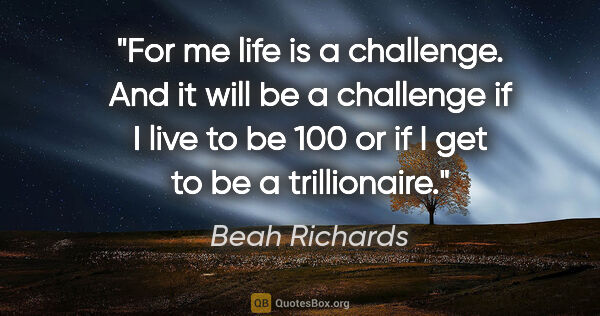 Beah Richards quote: "For me life is a challenge. And it will be a challenge if I..."
