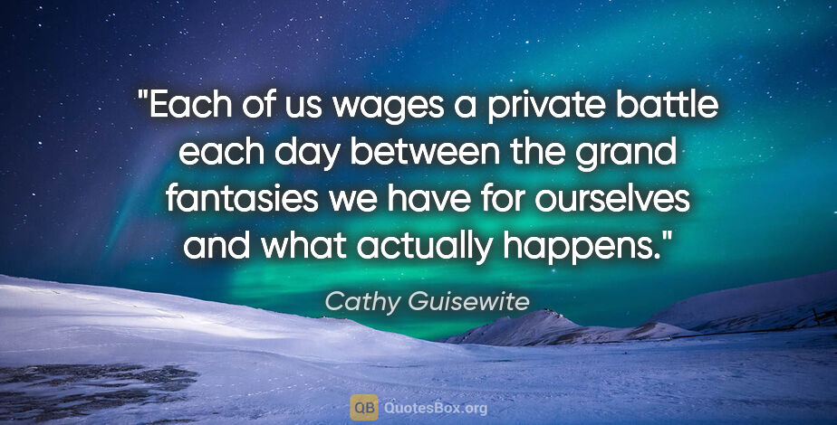 Cathy Guisewite quote: "Each of us wages a private battle each day between the grand..."