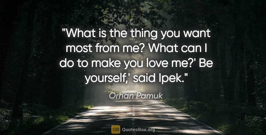 Orhan Pamuk quote: "What is the thing you want most from me? What can I do to make..."