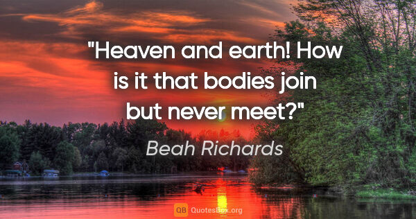 Beah Richards quote: "Heaven and earth! How is it that bodies join but never meet?"