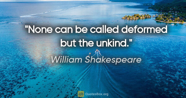 William Shakespeare quote: "None can be called deformed but the unkind."