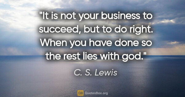 C. S. Lewis quote: "It is not your business to succeed, but to do right. When you..."