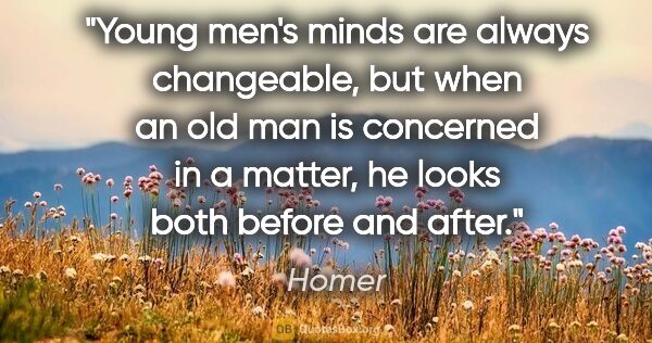 Homer quote: "Young men's minds are always changeable, but when an old man..."