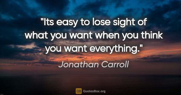 Jonathan Carroll quote: "Its easy to lose sight of what you want when you think you..."