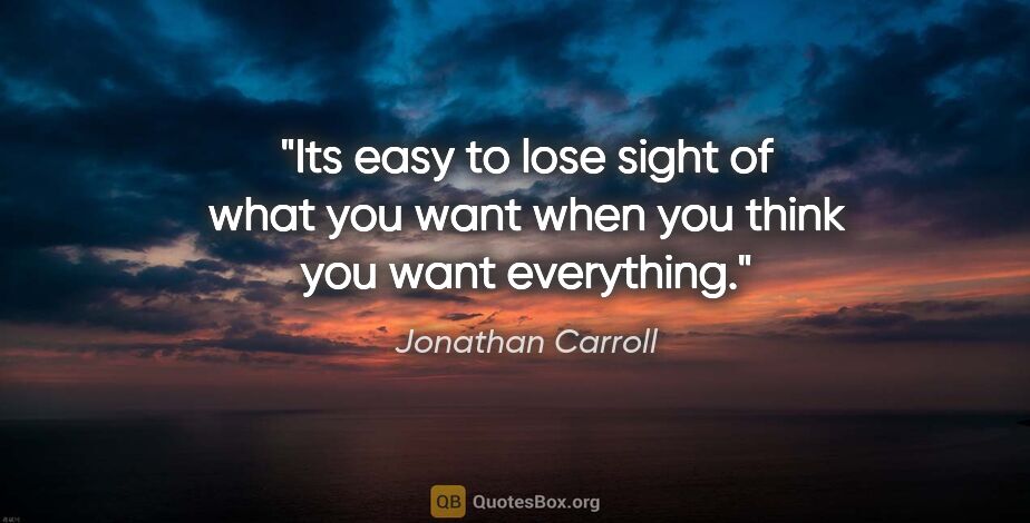 Jonathan Carroll quote: "Its easy to lose sight of what you want when you think you..."