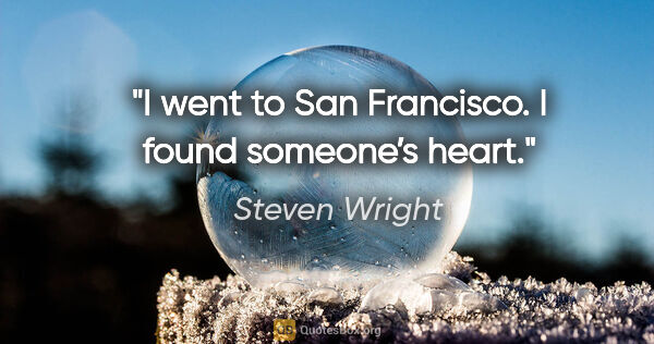 Steven Wright quote: "I went to San Francisco. I found someone’s heart."