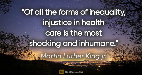 Martin Luther King jr. quote: "Of all the forms of inequality, injustice in health care is..."