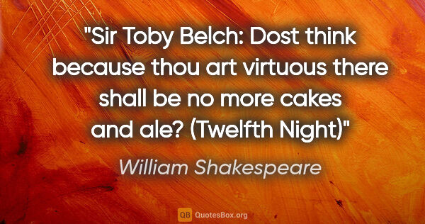 William Shakespeare quote: "Sir Toby Belch: "Dost think because thou art virtuous there..."