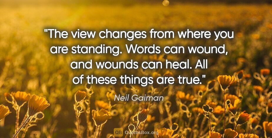 Neil Gaiman quote: "The view changes from where you are standing. Words can wound,..."
