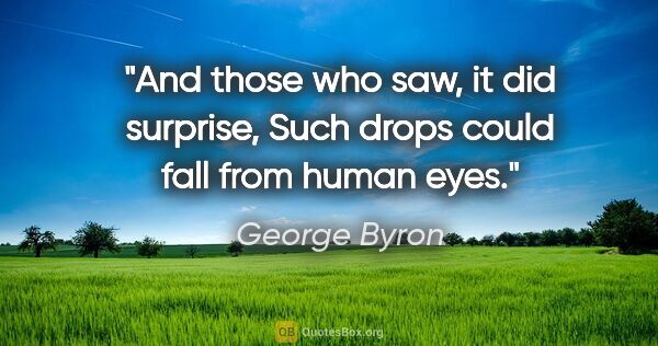 George Byron quote: "And those who saw, it did surprise, Such drops could fall from..."